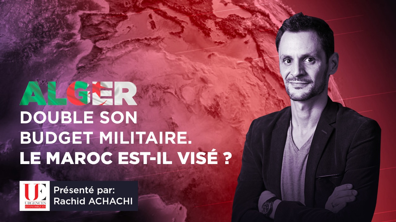 Urgences Économiques / Alger double son budget militaire. Le Maroc est-il visé ?